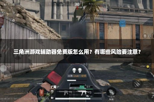 三角洲游戏辅助器免费版怎么用？有哪些风险要注意？
